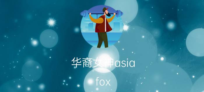 华裔女神asia_fox   各国老外眼中的美女